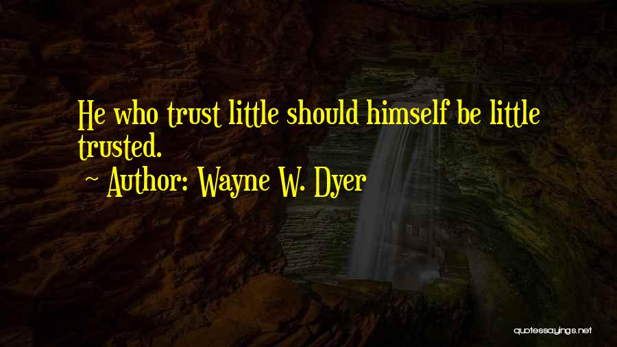 Wayne W. Dyer Quotes: He Who Trust Little Should Himself Be Little Trusted.