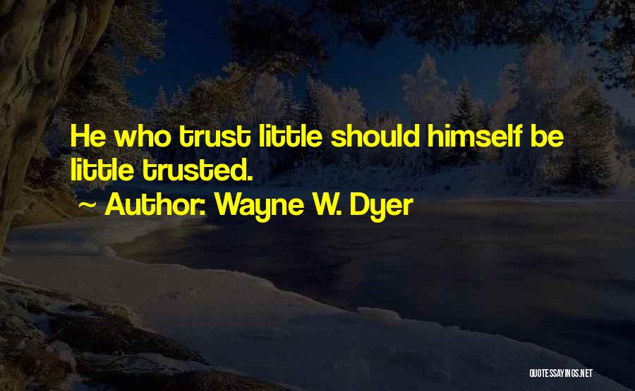 Wayne W. Dyer Quotes: He Who Trust Little Should Himself Be Little Trusted.