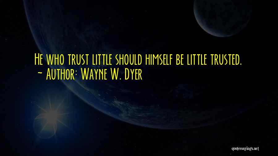 Wayne W. Dyer Quotes: He Who Trust Little Should Himself Be Little Trusted.