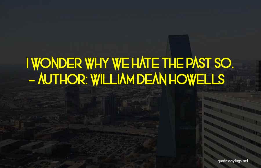 William Dean Howells Quotes: I Wonder Why We Hate The Past So.