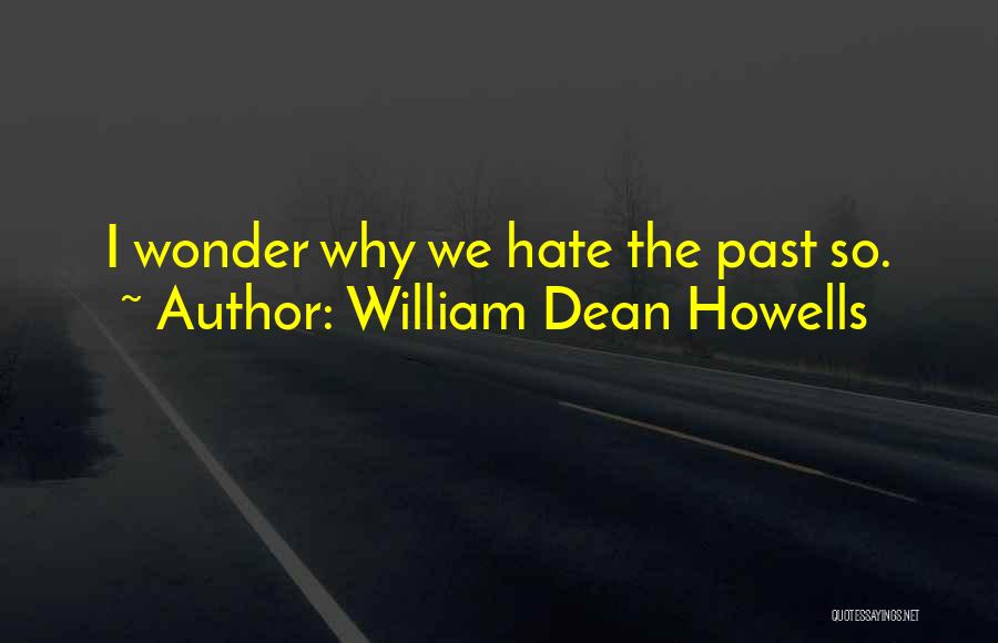 William Dean Howells Quotes: I Wonder Why We Hate The Past So.