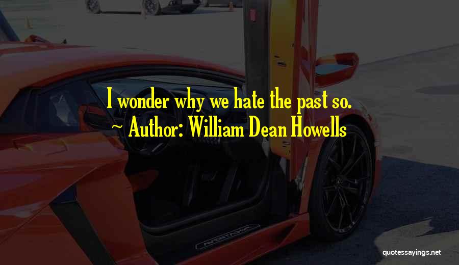 William Dean Howells Quotes: I Wonder Why We Hate The Past So.