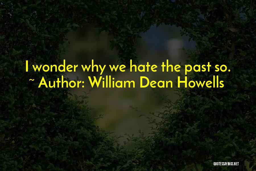 William Dean Howells Quotes: I Wonder Why We Hate The Past So.