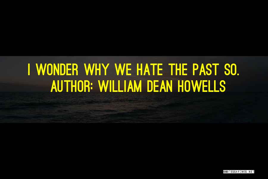 William Dean Howells Quotes: I Wonder Why We Hate The Past So.