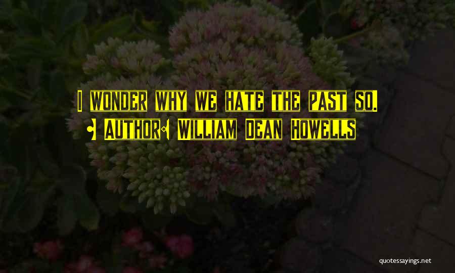 William Dean Howells Quotes: I Wonder Why We Hate The Past So.