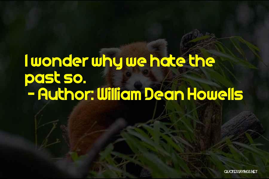 William Dean Howells Quotes: I Wonder Why We Hate The Past So.