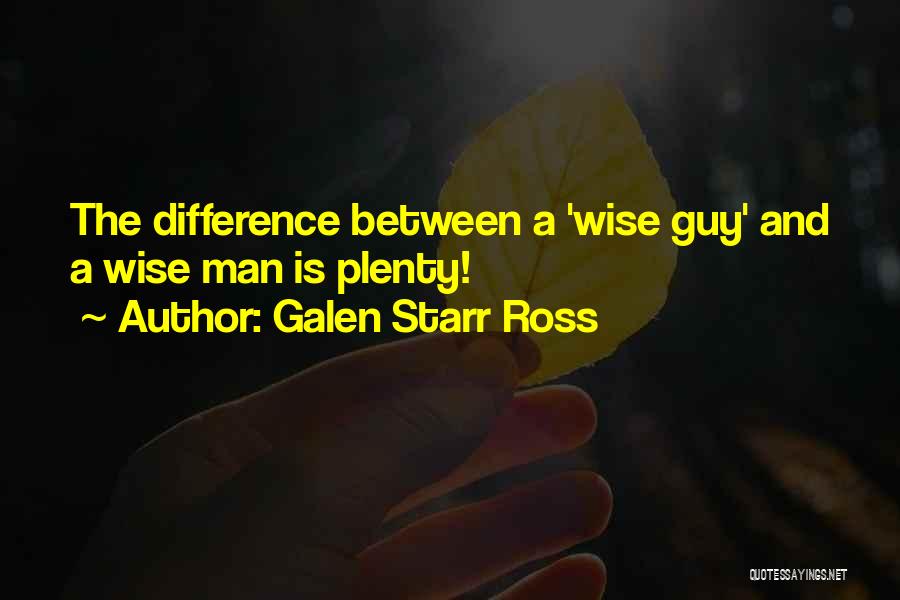 Galen Starr Ross Quotes: The Difference Between A 'wise Guy' And A Wise Man Is Plenty!