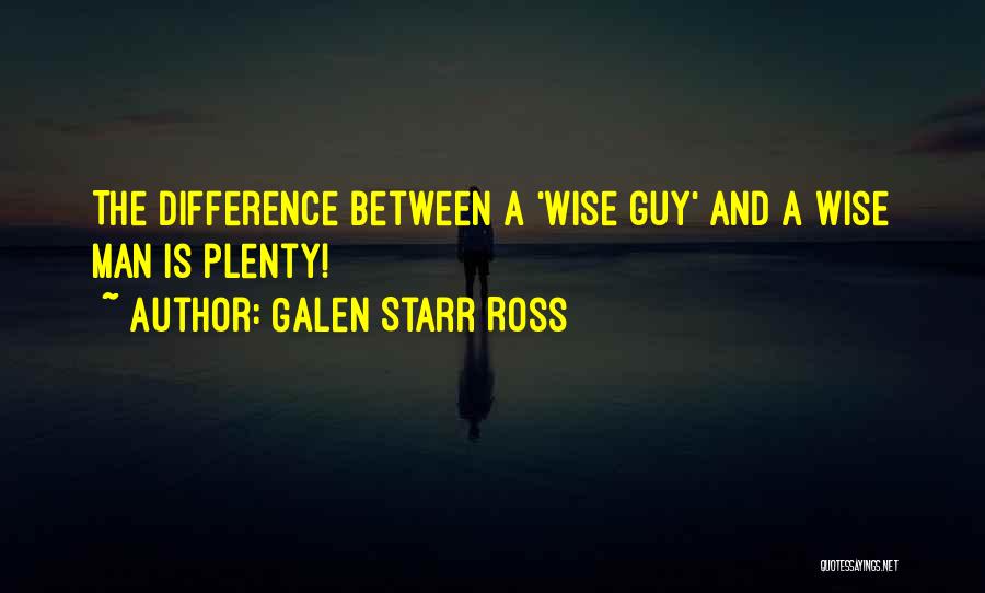 Galen Starr Ross Quotes: The Difference Between A 'wise Guy' And A Wise Man Is Plenty!