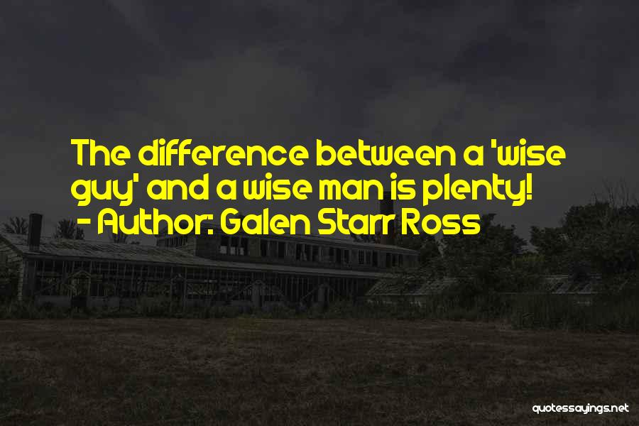 Galen Starr Ross Quotes: The Difference Between A 'wise Guy' And A Wise Man Is Plenty!