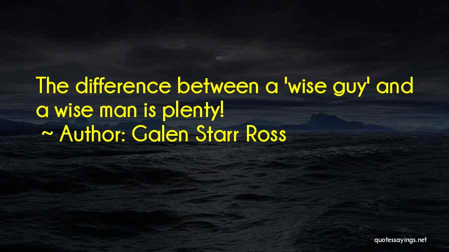 Galen Starr Ross Quotes: The Difference Between A 'wise Guy' And A Wise Man Is Plenty!