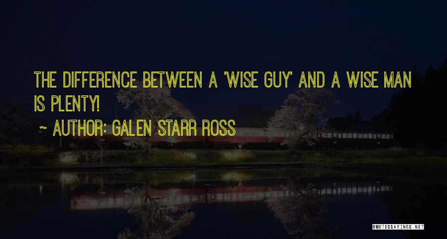 Galen Starr Ross Quotes: The Difference Between A 'wise Guy' And A Wise Man Is Plenty!