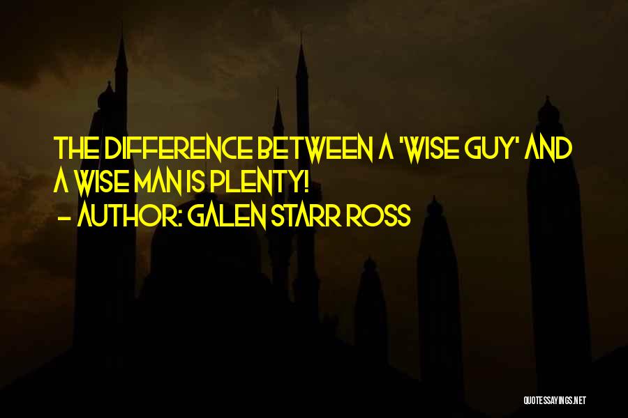 Galen Starr Ross Quotes: The Difference Between A 'wise Guy' And A Wise Man Is Plenty!