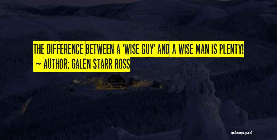 Galen Starr Ross Quotes: The Difference Between A 'wise Guy' And A Wise Man Is Plenty!
