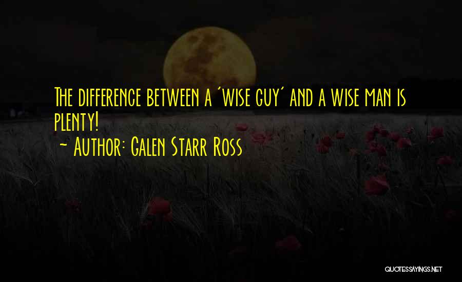 Galen Starr Ross Quotes: The Difference Between A 'wise Guy' And A Wise Man Is Plenty!