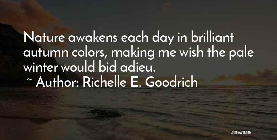 Richelle E. Goodrich Quotes: Nature Awakens Each Day In Brilliant Autumn Colors, Making Me Wish The Pale Winter Would Bid Adieu.