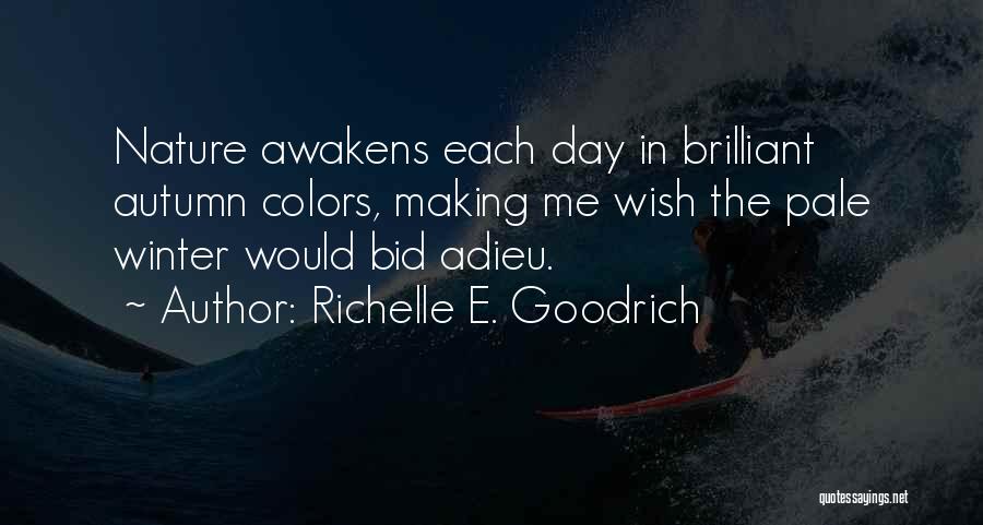 Richelle E. Goodrich Quotes: Nature Awakens Each Day In Brilliant Autumn Colors, Making Me Wish The Pale Winter Would Bid Adieu.