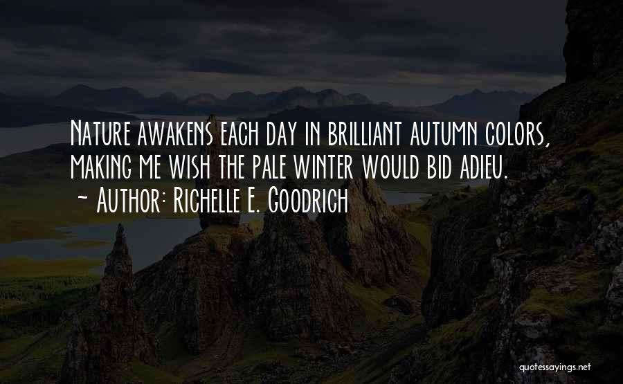 Richelle E. Goodrich Quotes: Nature Awakens Each Day In Brilliant Autumn Colors, Making Me Wish The Pale Winter Would Bid Adieu.