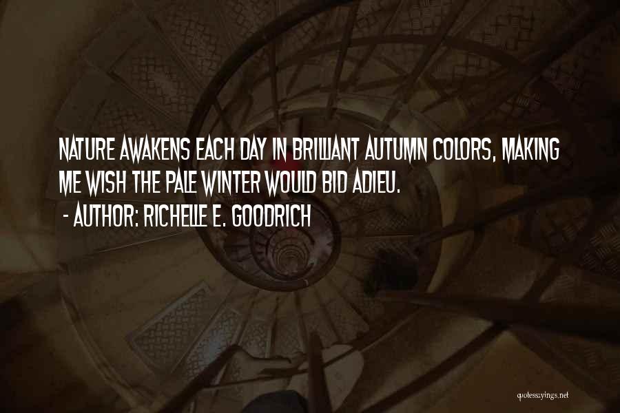 Richelle E. Goodrich Quotes: Nature Awakens Each Day In Brilliant Autumn Colors, Making Me Wish The Pale Winter Would Bid Adieu.