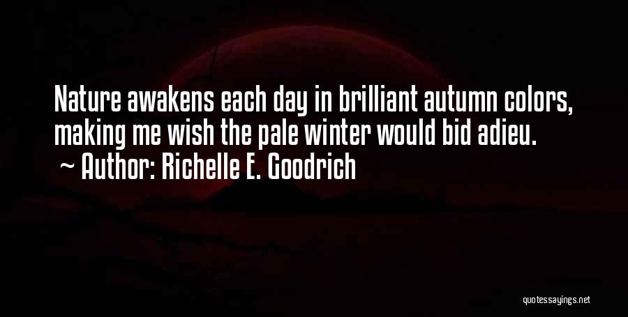 Richelle E. Goodrich Quotes: Nature Awakens Each Day In Brilliant Autumn Colors, Making Me Wish The Pale Winter Would Bid Adieu.