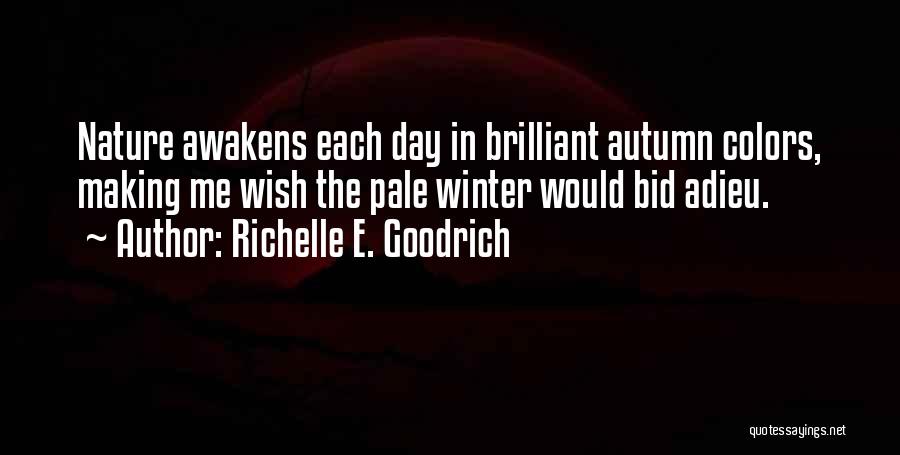 Richelle E. Goodrich Quotes: Nature Awakens Each Day In Brilliant Autumn Colors, Making Me Wish The Pale Winter Would Bid Adieu.