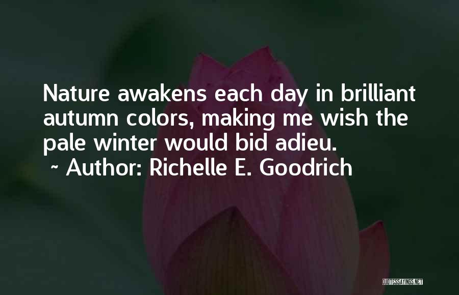 Richelle E. Goodrich Quotes: Nature Awakens Each Day In Brilliant Autumn Colors, Making Me Wish The Pale Winter Would Bid Adieu.