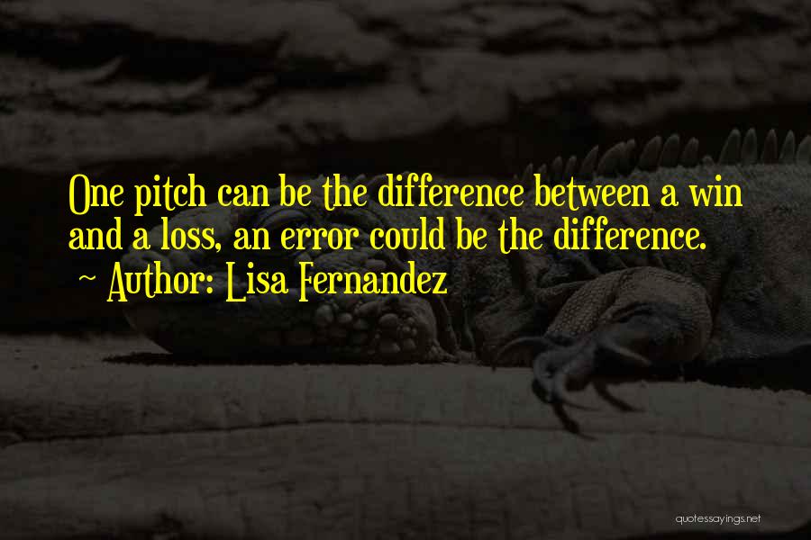 Lisa Fernandez Quotes: One Pitch Can Be The Difference Between A Win And A Loss, An Error Could Be The Difference.