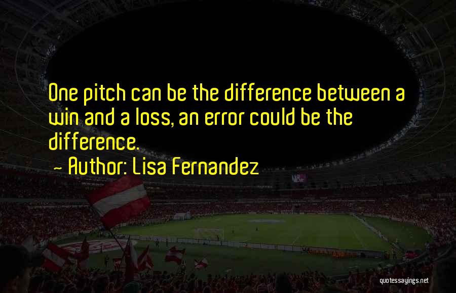 Lisa Fernandez Quotes: One Pitch Can Be The Difference Between A Win And A Loss, An Error Could Be The Difference.