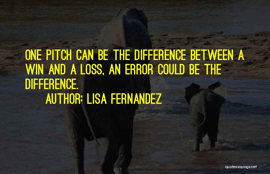 Lisa Fernandez Quotes: One Pitch Can Be The Difference Between A Win And A Loss, An Error Could Be The Difference.