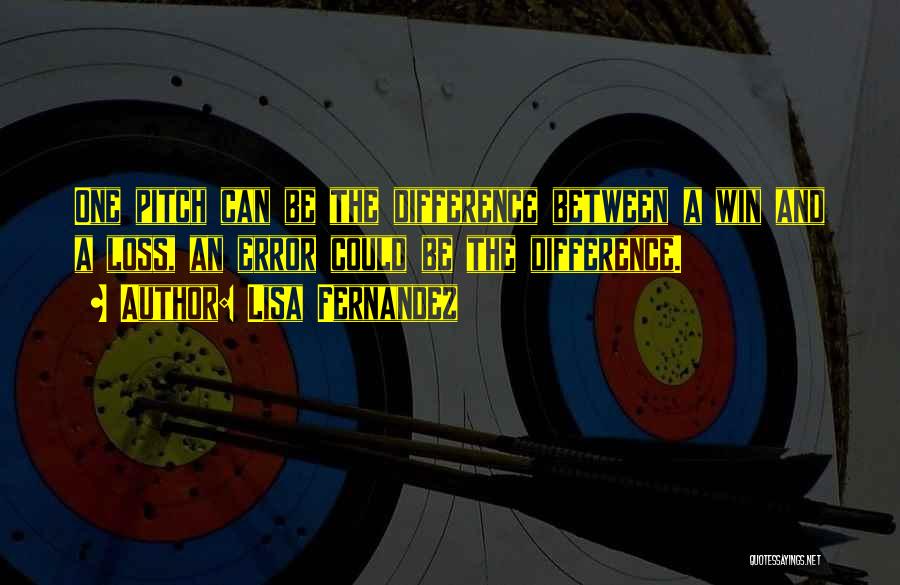 Lisa Fernandez Quotes: One Pitch Can Be The Difference Between A Win And A Loss, An Error Could Be The Difference.