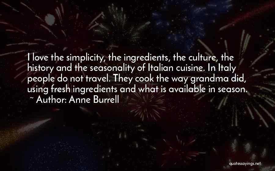 Anne Burrell Quotes: I Love The Simplicity, The Ingredients, The Culture, The History And The Seasonality Of Italian Cuisine. In Italy People Do