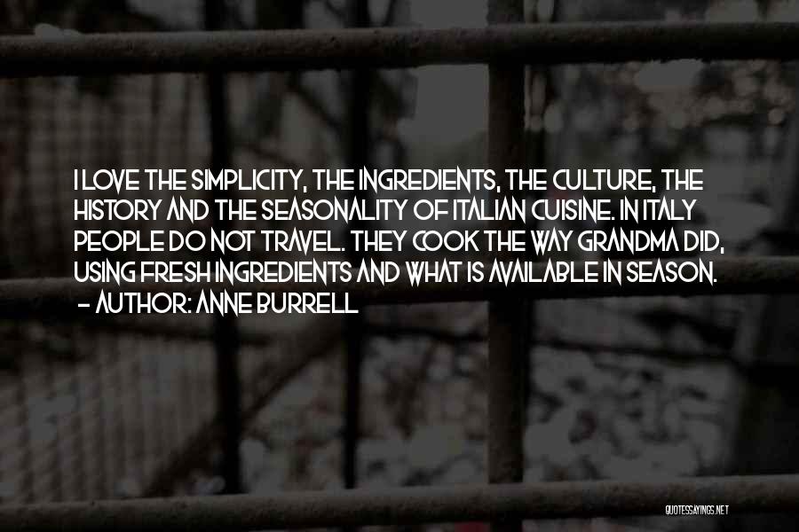 Anne Burrell Quotes: I Love The Simplicity, The Ingredients, The Culture, The History And The Seasonality Of Italian Cuisine. In Italy People Do