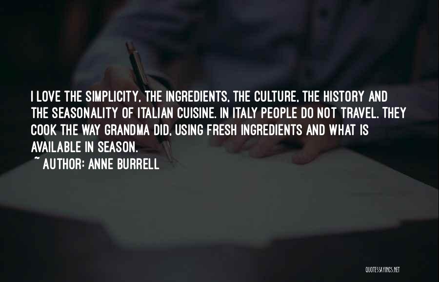 Anne Burrell Quotes: I Love The Simplicity, The Ingredients, The Culture, The History And The Seasonality Of Italian Cuisine. In Italy People Do