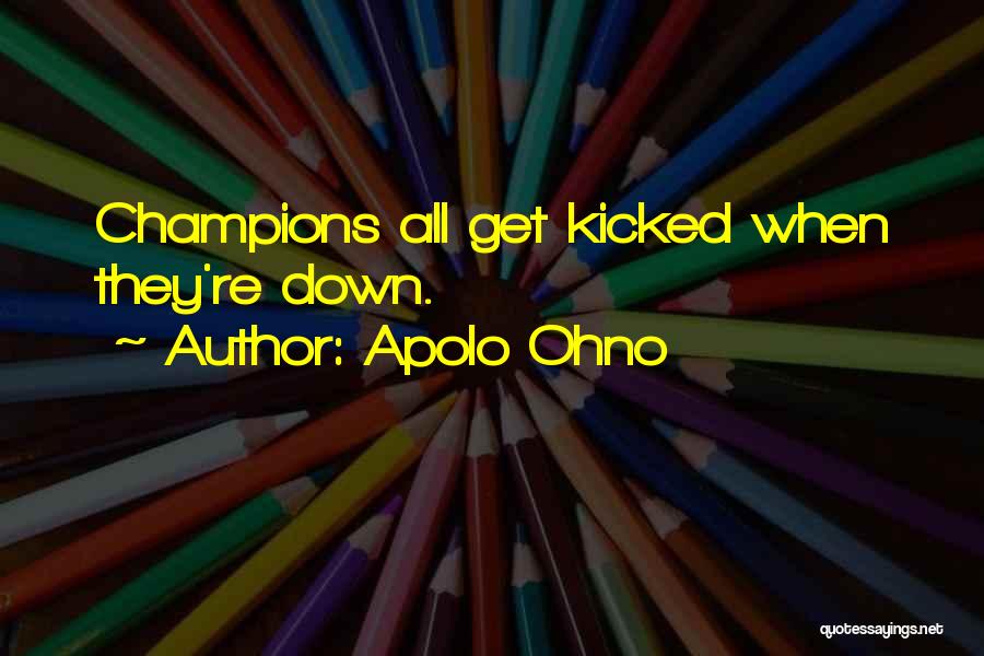 Apolo Ohno Quotes: Champions All Get Kicked When They're Down.