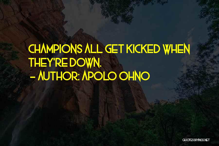 Apolo Ohno Quotes: Champions All Get Kicked When They're Down.