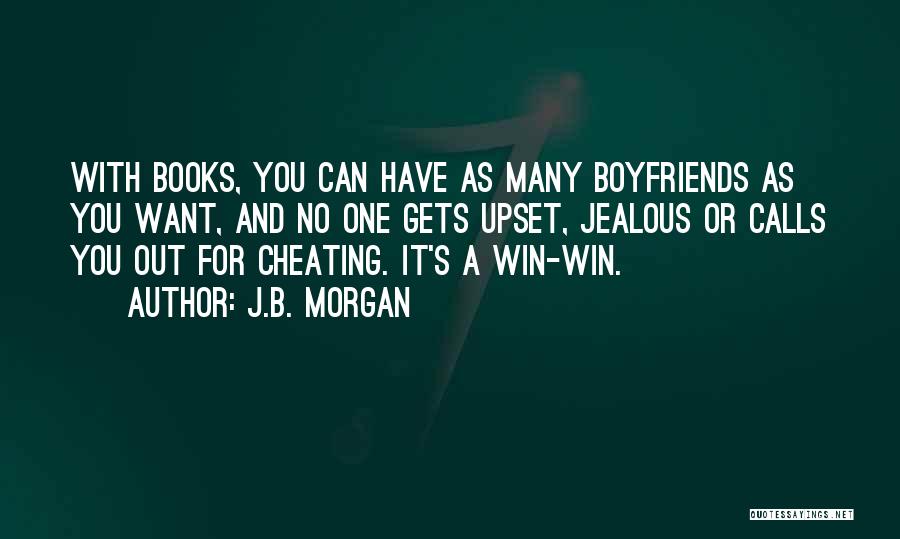 J.B. Morgan Quotes: With Books, You Can Have As Many Boyfriends As You Want, And No One Gets Upset, Jealous Or Calls You