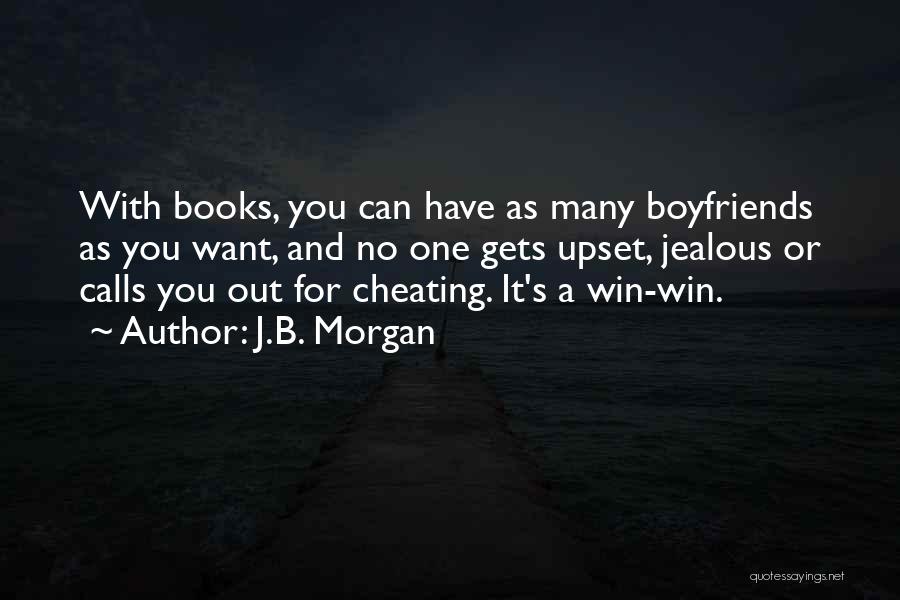 J.B. Morgan Quotes: With Books, You Can Have As Many Boyfriends As You Want, And No One Gets Upset, Jealous Or Calls You