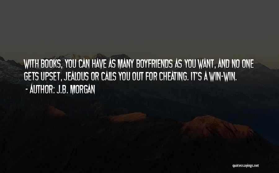 J.B. Morgan Quotes: With Books, You Can Have As Many Boyfriends As You Want, And No One Gets Upset, Jealous Or Calls You