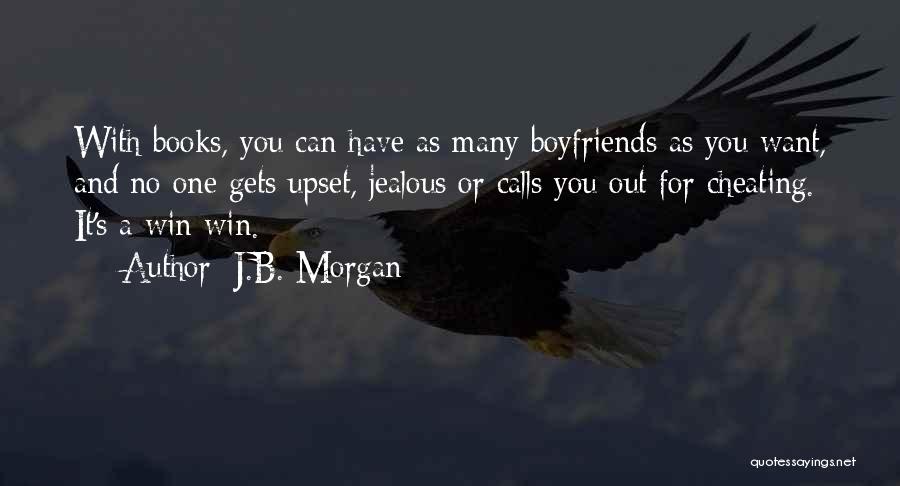 J.B. Morgan Quotes: With Books, You Can Have As Many Boyfriends As You Want, And No One Gets Upset, Jealous Or Calls You