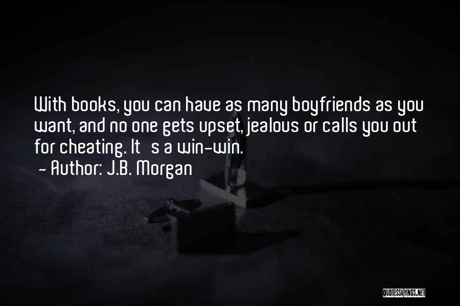 J.B. Morgan Quotes: With Books, You Can Have As Many Boyfriends As You Want, And No One Gets Upset, Jealous Or Calls You