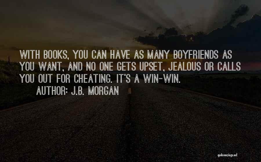 J.B. Morgan Quotes: With Books, You Can Have As Many Boyfriends As You Want, And No One Gets Upset, Jealous Or Calls You