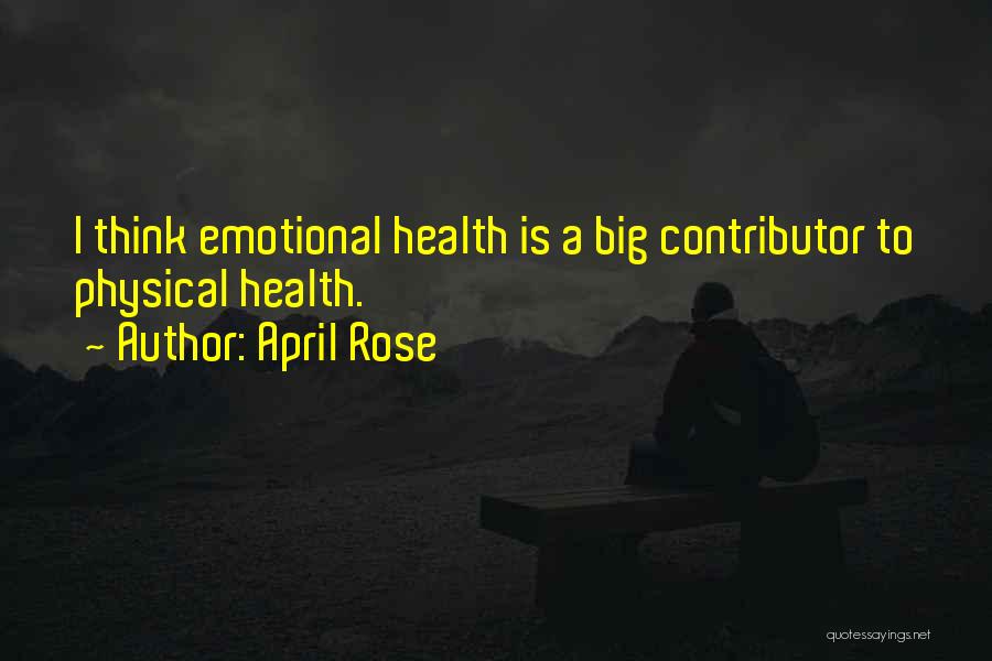 April Rose Quotes: I Think Emotional Health Is A Big Contributor To Physical Health.