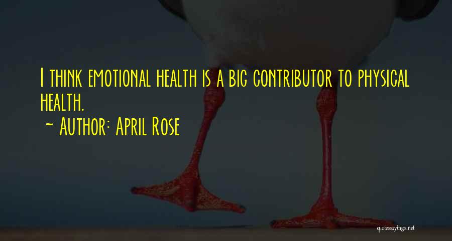 April Rose Quotes: I Think Emotional Health Is A Big Contributor To Physical Health.