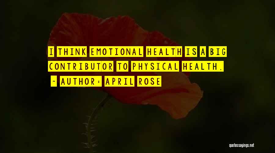 April Rose Quotes: I Think Emotional Health Is A Big Contributor To Physical Health.