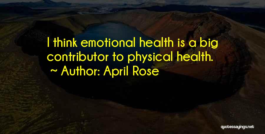 April Rose Quotes: I Think Emotional Health Is A Big Contributor To Physical Health.