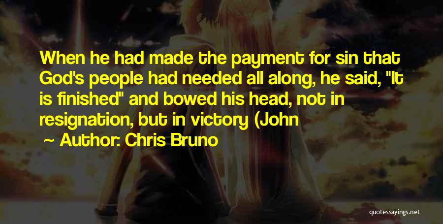 Chris Bruno Quotes: When He Had Made The Payment For Sin That God's People Had Needed All Along, He Said, It Is Finished