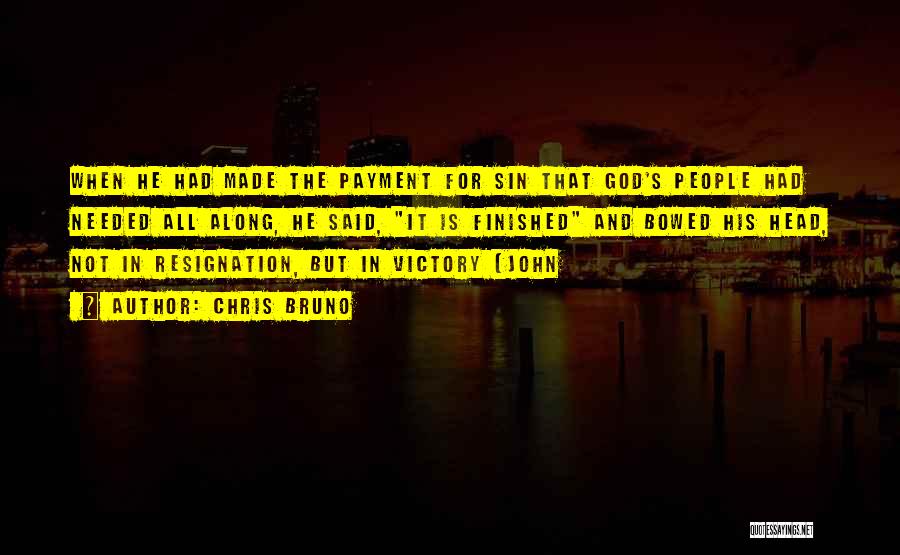 Chris Bruno Quotes: When He Had Made The Payment For Sin That God's People Had Needed All Along, He Said, It Is Finished