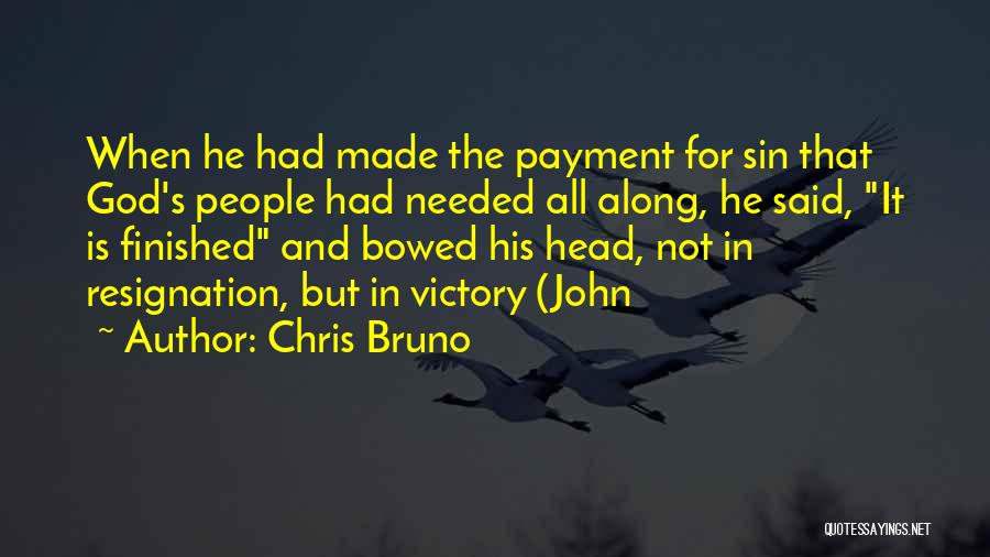 Chris Bruno Quotes: When He Had Made The Payment For Sin That God's People Had Needed All Along, He Said, It Is Finished