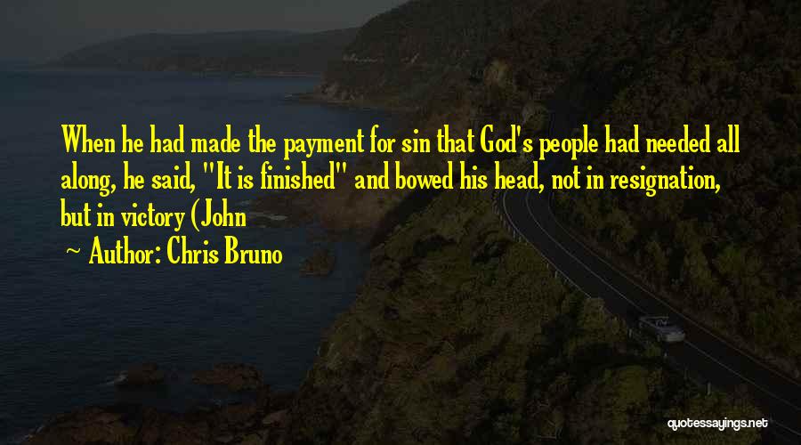 Chris Bruno Quotes: When He Had Made The Payment For Sin That God's People Had Needed All Along, He Said, It Is Finished