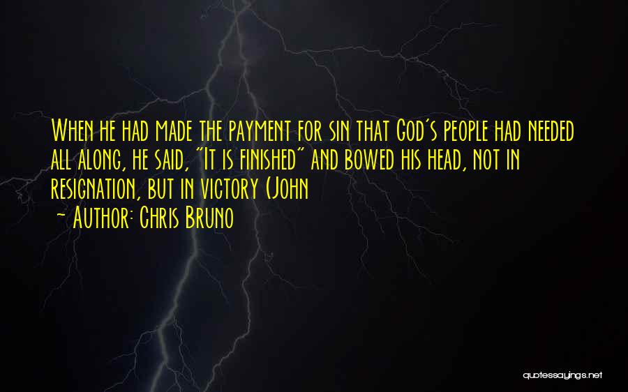 Chris Bruno Quotes: When He Had Made The Payment For Sin That God's People Had Needed All Along, He Said, It Is Finished