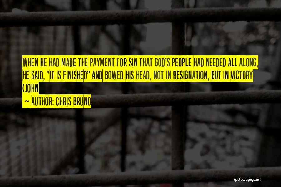 Chris Bruno Quotes: When He Had Made The Payment For Sin That God's People Had Needed All Along, He Said, It Is Finished